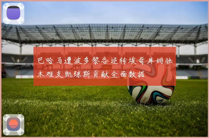 巴哈马遭波多黎各逆转埃奇库姆独木难支凯琼斯贡献全面数据
