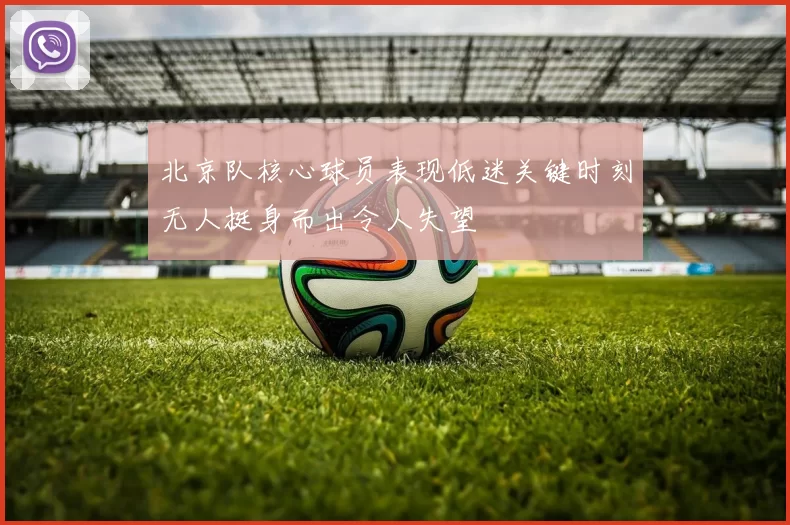 北京队核心球员表现低迷关键时刻无人挺身而出令人失望