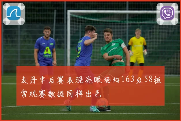 麦丹季后赛表现亮眼场均163分58板常规赛数据同样出色