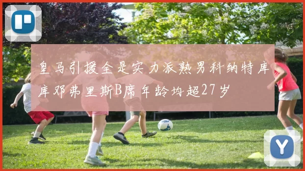 皇马引援全是实力派熟男科纳特库库邓弗里斯B席年龄均超27岁