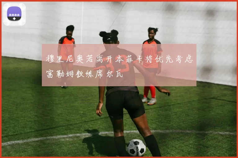 穆里尼奥若离开本菲卡将优先考虑富勒姆教练席尔瓦